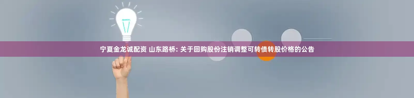 宁夏金龙诚配资 山东路桥: 关于回购股份注销调整可转债转股价格的公告