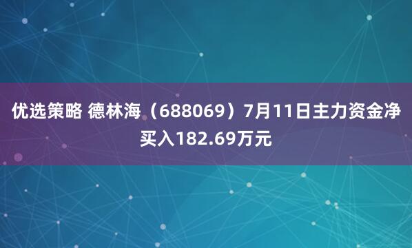 优选策略 德林海（688069）7月11日主力资金净买入182.69万元