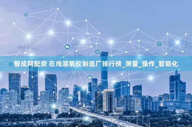 智成网配资 在线溶氧仪制造厂排行榜_测量_操作_智能化