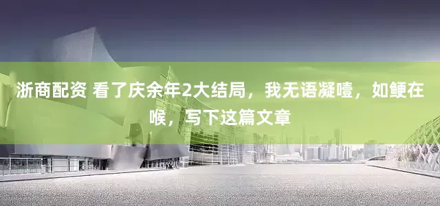 浙商配资 看了庆余年2大结局，我无语凝噎，如鲠在喉，写下这篇文章
