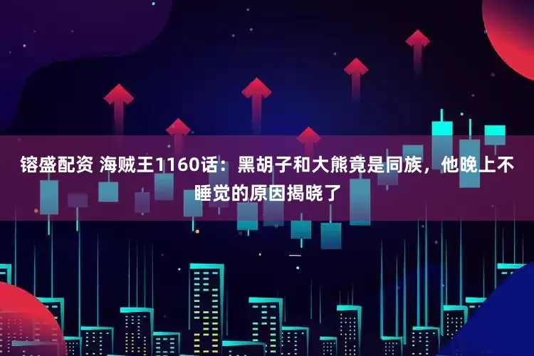 镕盛配资 海贼王1160话：黑胡子和大熊竟是同族，他晚上不睡觉的原因揭晓了