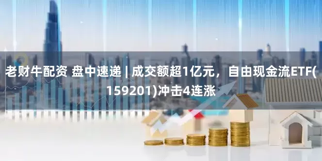 老财牛配资 盘中速递 | 成交额超1亿元，自由现金流ETF(159201)冲击4连涨