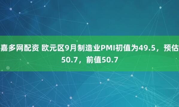 嘉多网配资 欧元区9月制造业PMI初值为49.5，预估50.7，前值50.7