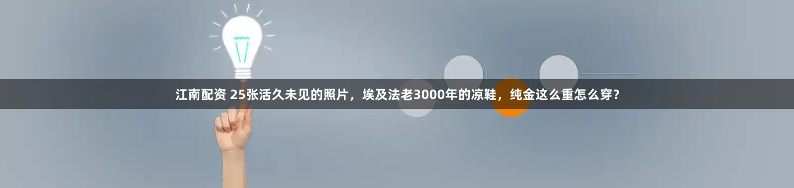 江南配资 25张活久未见的照片，埃及法老3000年的凉鞋，纯金这么重怎么穿？