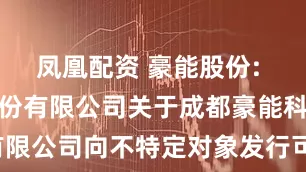 凤凰配资 豪能股份: 招商证券股份有限公司关于成都豪能科技股份有限公司向不特定对象发行可转换公司债券2025年现场检查报告