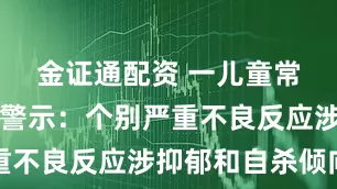 金证通配资 一儿童常用药新增警示：个别严重不良反应涉抑郁和自杀倾向