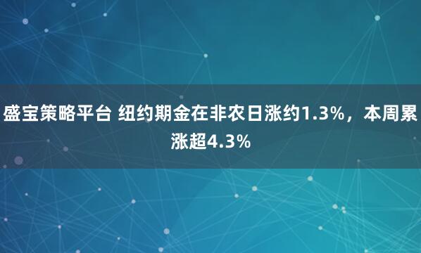 盛宝策略平台 纽约期金在非农日涨约1.3%，本周累涨超4.3%