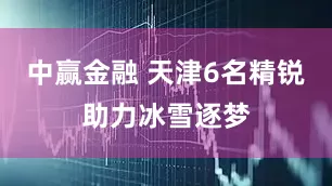 中赢金融 天津6名精锐助力冰雪逐梦
